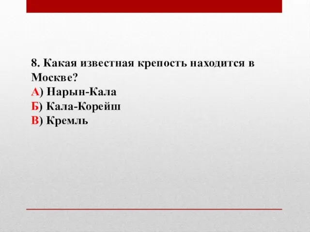 8. Какая известная крепость находится в Москве? А) Нарын-Кала Б) Кала-Корейш В) Кремль