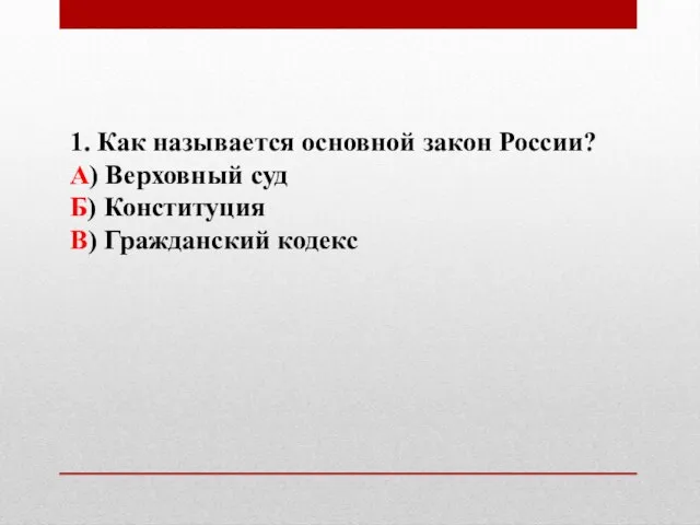 1. Как называется основной закон России? А) Верховный суд Б) Конституция В) Гражданский кодекс