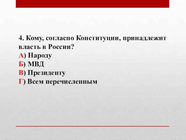 4. Кому, согласно Конституции, принадлежит власть в России? А) Народу Б) МВД