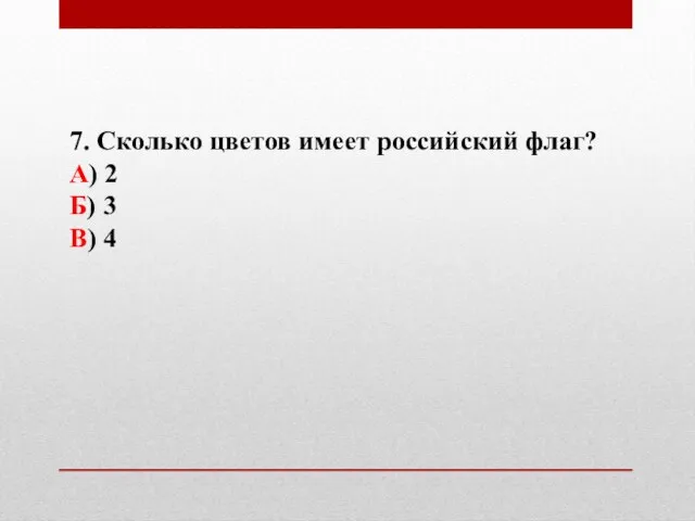 7. Сколько цветов имеет российский флаг? А) 2 Б) 3 В) 4