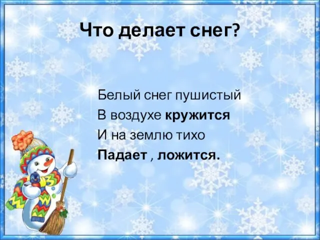 Что делает снег? Белый снег пушистый В воздухе кружится И на землю тихо Падает , ложится.