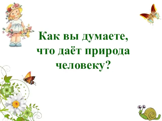 Как вы думаете, что даёт природа человеку?