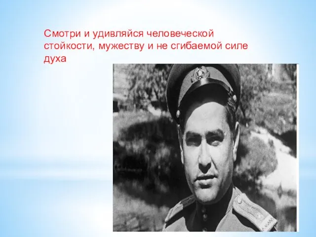 Смотри и удивляйся человеческой стойкости, мужеству и не сгибаемой силе духа