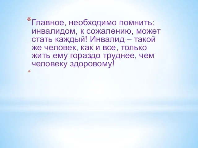 Главное, необходимо помнить: инвалидом, к сожалению, может стать каждый! Инвалид – такой