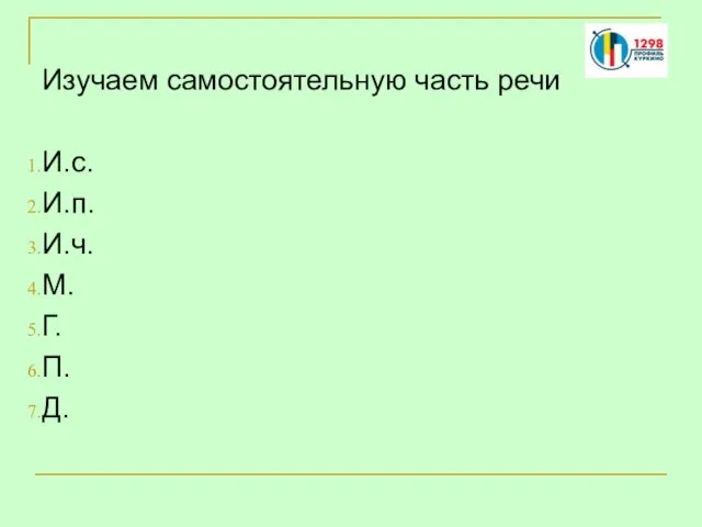 Изучаем самостоятельную часть речи И.с. И.п. И.ч. М. Г. П. Д.