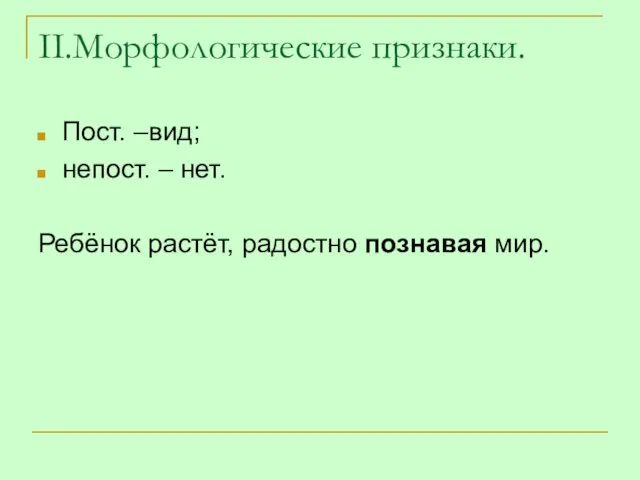 II.Морфологические признаки. Пост. –вид; непост. – нет. Ребёнок растёт, радостно познавая мир.