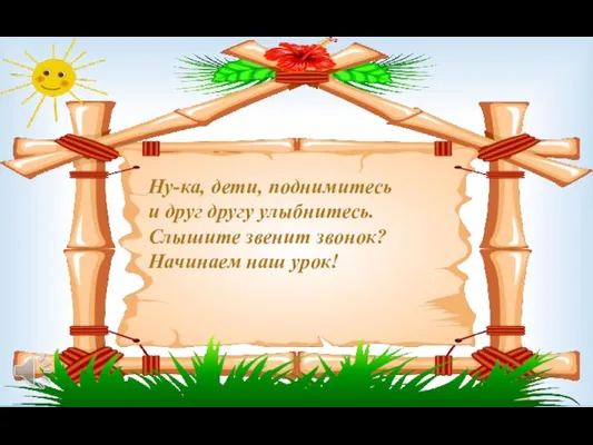 Ну-ка, дети, поднимитесь и друг другу улыбнитесь. Слышите звенит звонок? Начинаем наш урок!