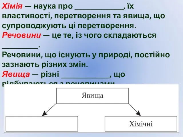 Хімія — наука про ____________, їх властивості, перетворення та явища, що супроводжують