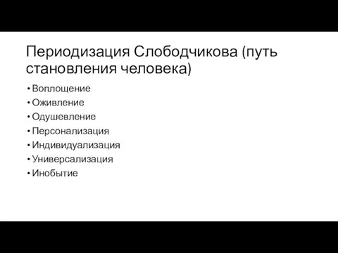 Периодизация Слободчикова (путь становления человека) Воплощение Оживление Одушевление Персонализация Индивидуализация Универсализация Инобытие