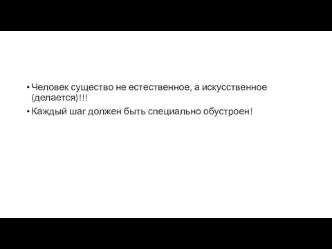 Человек существо не естественное, а искусственное (делается)!!! Каждый шаг должен быть специально обустроен!