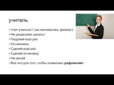 учитель Учит учиться!!! (не математике, физике!) Не разрешает делать! Подумай еще раз