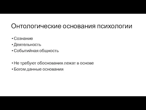 Онтологические основания психологии Сознание Деятельность Событийная общность Не требуют обоснования лежат в основе Богом данные основания