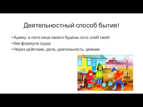 Деятельностный способ бытия! Адаму: в поте лица своего будешь есть хлеб свой!