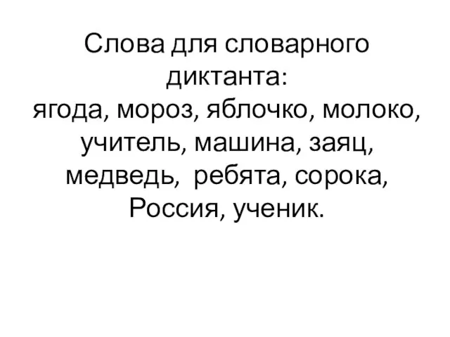 Слова для словарного диктанта: ягода, мороз, яблочко, молоко, учитель, машина, заяц, медведь, ребята, сорока, Россия, ученик.