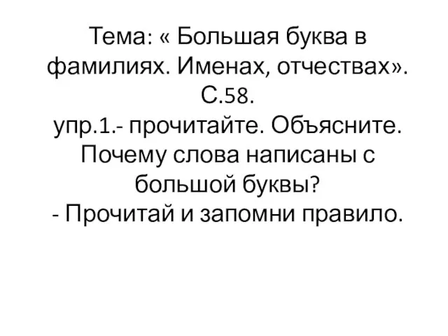 Тема: « Большая буква в фамилиях. Именах, отчествах». С.58. упр.1.- прочитайте. Объясните.