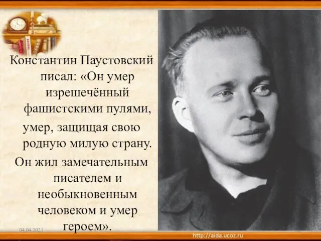 Константин Паустовский писал: «Он умер изрешечённый фашистскими пулями, умер, защищая свою родную
