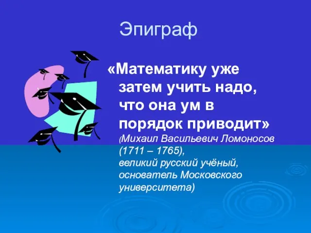 Эпиграф «Математику уже затем учить надо, что она ум в порядок приводит»