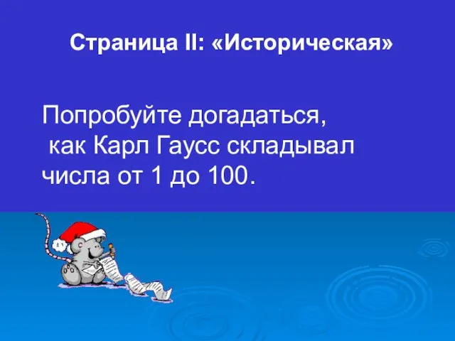 Страница II: «Историческая» Попробуйте догадаться, как Карл Гаусс складывал числа от 1 до 100.