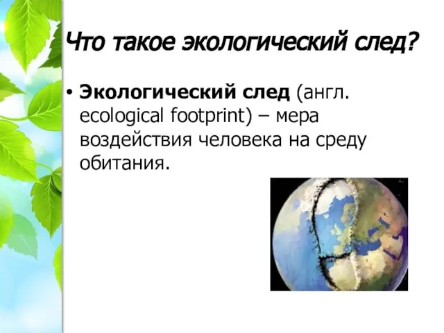 Что такое экологический след? Экологический след (англ. ecological footprint) – мера воздействия человека на среду обитания.