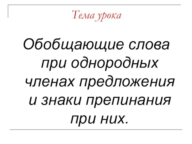 Тема урока Обобщающие слова при однородных членах предложения и знаки препинания при них.