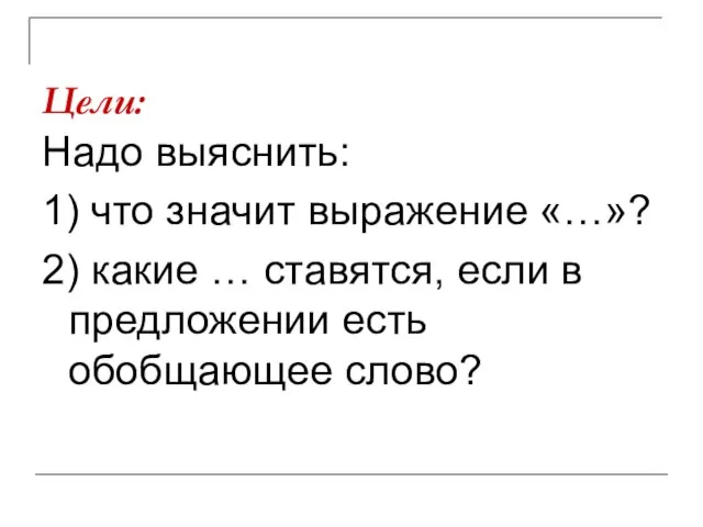 Цели: Надо выяснить: 1) что значит выражение «…»? 2) какие … ставятся,