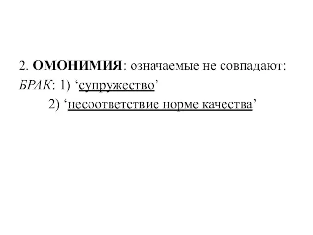 2. ОМОНИМИЯ: означаемые не совпадают: БРАК: 1) ‘супружество’ 2) ‘несоответствие норме качества’