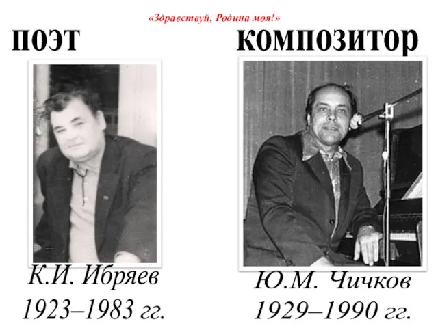 поэт композитор Ю.М. Чичков 1929–1990 гг. К.И. Ибряев 1923–1983 гг. «Здравствуй, Родина моя!»