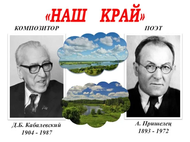 «НАШ КРАЙ» КОМПОЗИТОР ПОЭТ Д.Б. Кабалевский 1904 - 1987 А. Пришелец 1893 - 1972