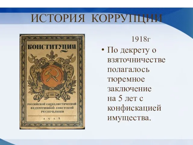 ИСТОРИЯ КОРРУПЦИИ 1918г По декрету о взяточничестве полагалось тюремное заключение на 5 лет с конфискацией имущества.