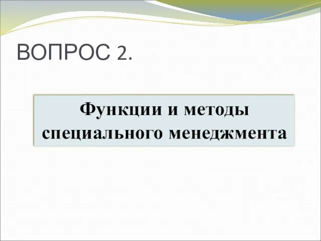 ВОПРОС 2. Функции и методы специального менеджмента