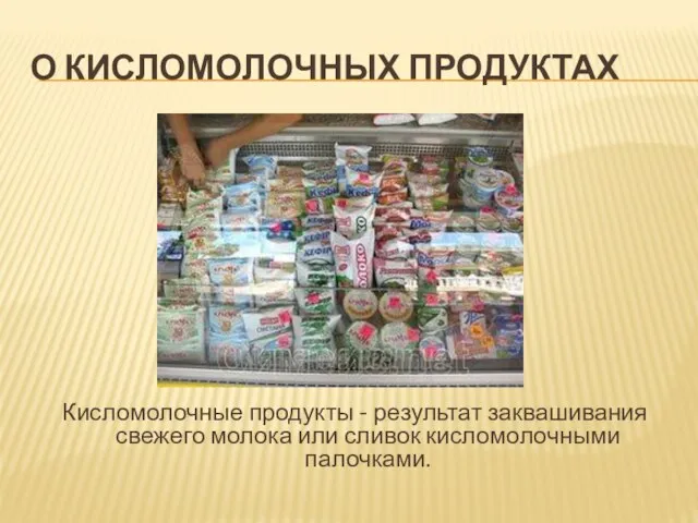 О КИСЛОМОЛОЧНЫХ ПРОДУКТАХ Кисломолочные продукты - результат заквашивания свежего молока или сливок кисломолочными палочками.