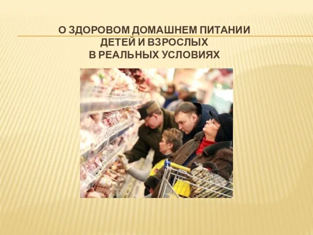 О ЗДОРОВОМ ДОМАШНЕМ ПИТАНИИ ДЕТЕЙ И ВЗРОСЛЫХ В РЕАЛЬНЫХ УСЛОВИЯХ