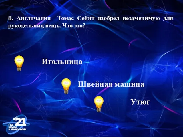 8. Англичанин Томас Сейнт изобрел незаменимую для рукодельниц вещь. Что это? Швейная машина Игольница Утюг