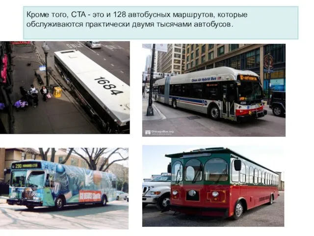 Кроме того, CTA - это и 128 автобусных маршрутов, которые обслуживаются практически двумя тысячами автобусов.