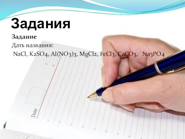 Задания Задание Дать названия: NaCl, K2SO4, Al(NO3)3, MgCl2, FeCl3, CaCO3, Na3PO4