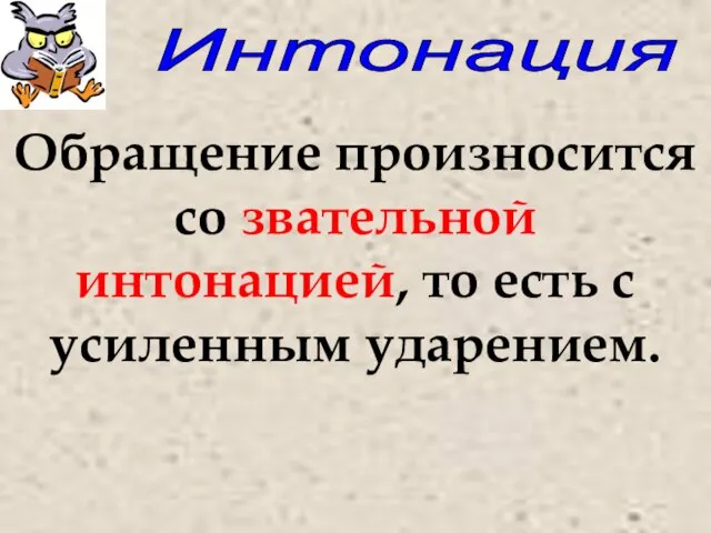 Интонация Обращение произносится со звательной интонацией, то есть с усиленным ударением.