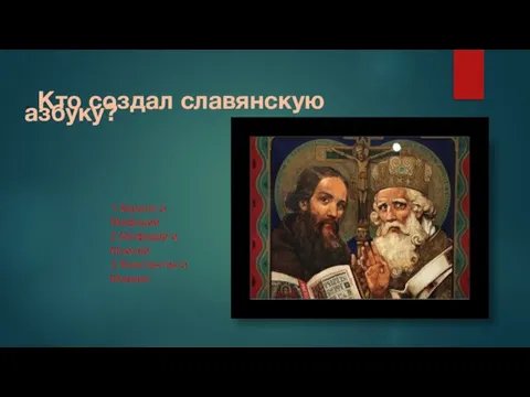 . Кто создал славянскую азбуку? 1.Кирилл и Мефодий 2.Мефодий и Моисей 3.Константин и Михаил