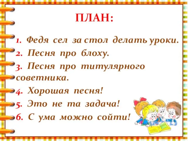 ПЛАН: 1. Федя сел за стол делать уроки. 2. Песня про блоху.