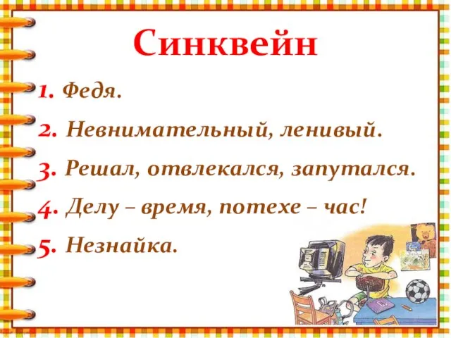 Синквейн 1. Федя. 2. Невнимательный, ленивый. 3. Решал, отвлекался, запутался. 4. Делу