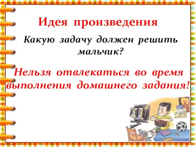 Идея произведения Нельзя отвлекаться во время выполнения домашнего задания! Какую задачу должен решить мальчик?