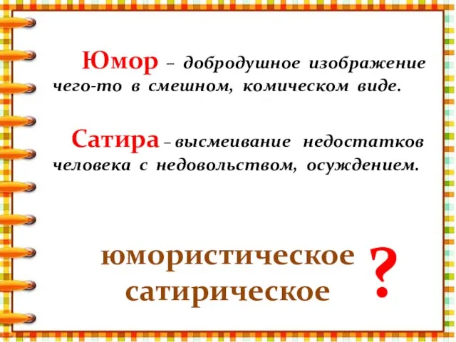 Юмор – добродушное изображение чего-то в смешном, комическом виде. Сатира – высмеивание