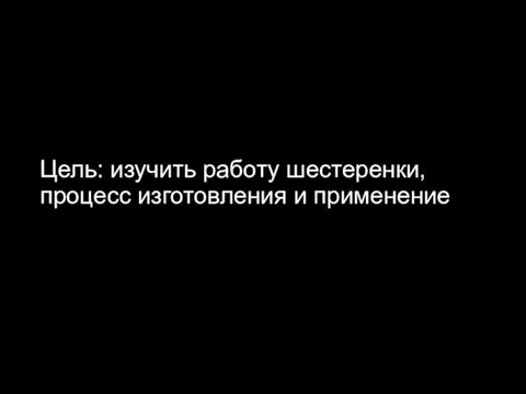 Цель: изучить работу шестеренки, процесс изготовления и применение