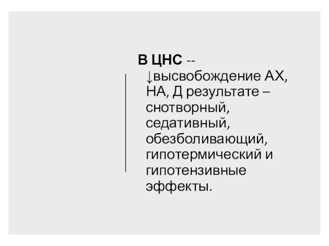 В ЦНС -- ↓высвобождение АХ, НА, Д результате – снотворный, седативный, обезболивающий, гипотермический и гипотензивные эффекты.