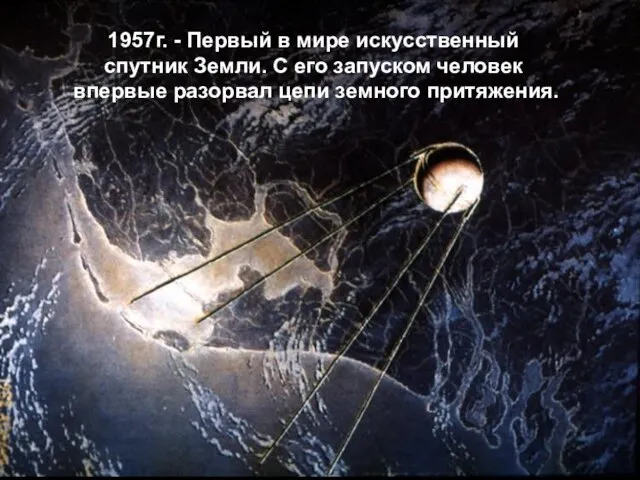 1957г. - Первый в мире искусственный спутник Земли. С его запуском человек