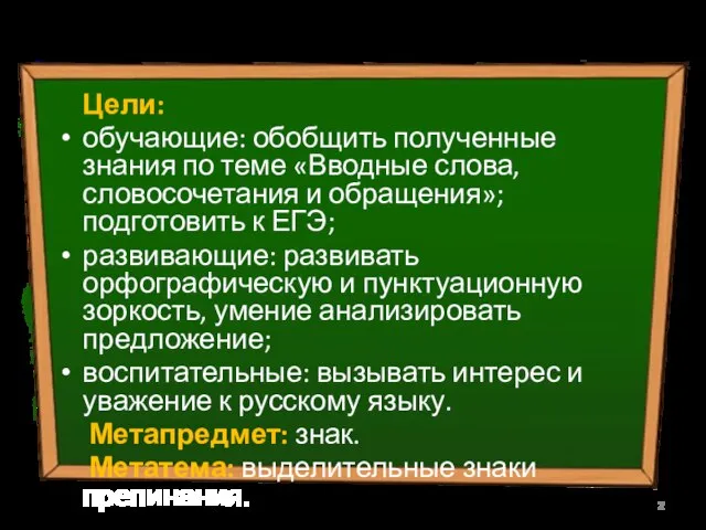 Цели: обучающие: обобщить полученные знания по теме «Вводные слова, словосочетания и обращения»;