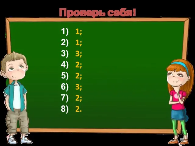 Проверь себя! 1; 1; 3; 2; 2; 3; 2; 2.