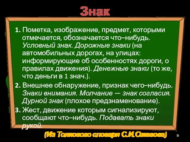 Знак 1. Пометка, изображение, предмет, которыми отмечается, обозначается что–нибудь. Условный знак. Дорожные