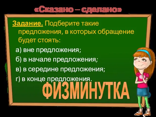 «Сказано – сделано» Задание. Подберите такие предложения, в которых обращение будет стоять: