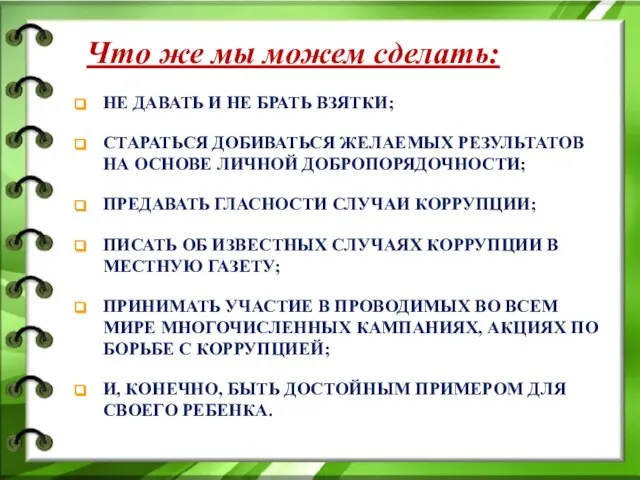 Что же мы можем сделать: НЕ ДАВАТЬ И НЕ БРАТЬ ВЗЯТКИ; СТАРАТЬСЯ