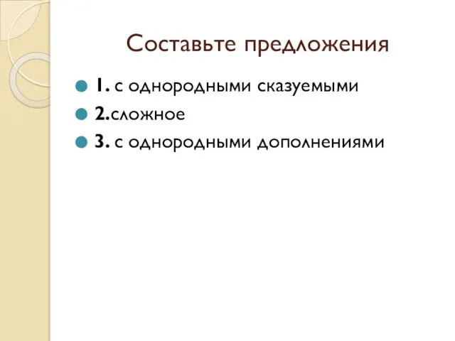 Составьте предложения 1. с однородными сказуемыми 2.сложное 3. с однородными дополнениями